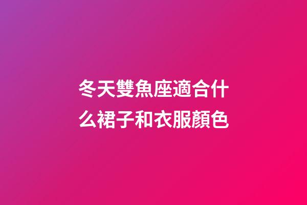 冬天雙魚座適合什么裙子和衣服顏色-第1張-星座運勢-玄機派
