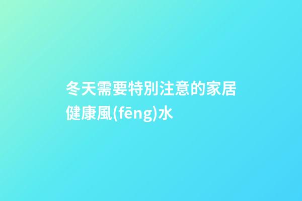 冬天需要特別注意的家居健康風(fēng)水