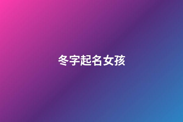 冬字起名女孩(帶冬的名字女孩名字)-第1張-女孩起名-玄機派
