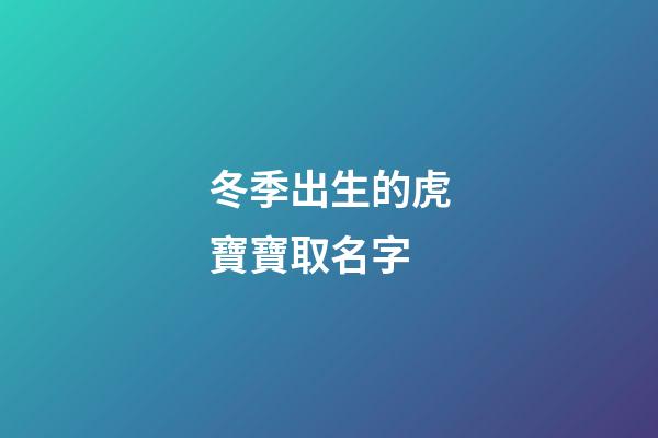 冬季出生的虎寶寶取名字(冬季出生的虎寶寶取名字男孩)-第1張-男孩起名-玄機(jī)派
