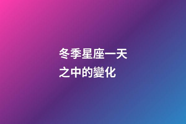 冬季星座一天之中的變化-第1張-星座運勢-玄機(jī)派