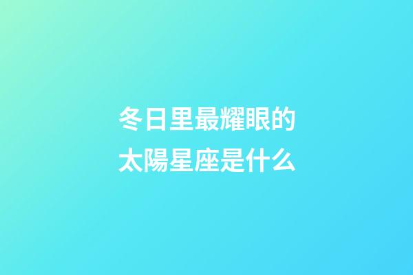 冬日里最耀眼的太陽星座是什么-第1張-星座運(yùn)勢-玄機(jī)派