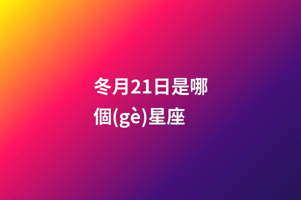 冬月21日是哪個(gè)星座-第1張-星座運(yùn)勢(shì)-玄機(jī)派