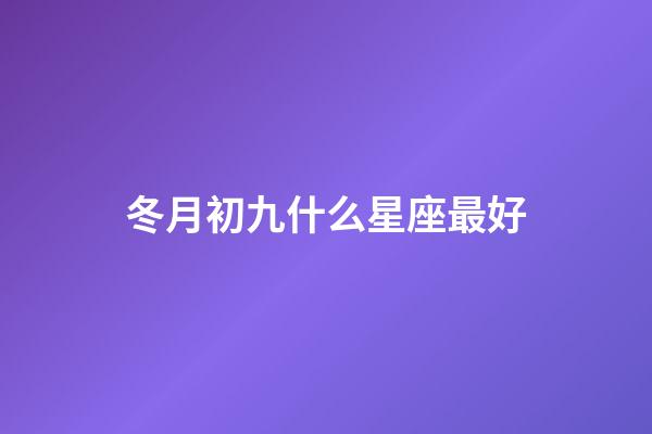 冬月初九什么星座最好