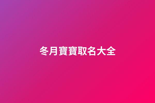 冬月寶寶取名大全(冬月男孩取名字)