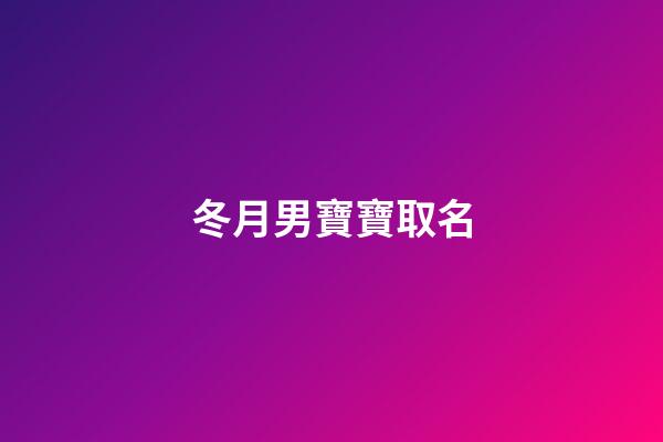 冬月男寶寶取名(冬月男寶寶取名大全)