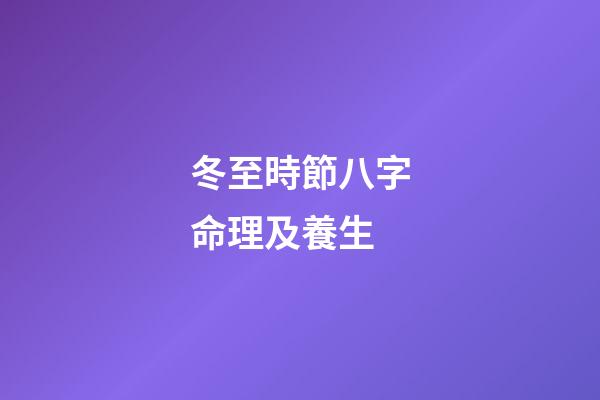冬至時節八字命理及養生
