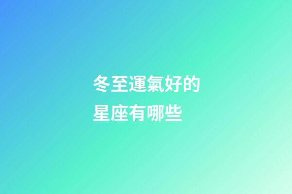 冬至運氣好的星座有哪些-第1張-星座運勢-玄機派