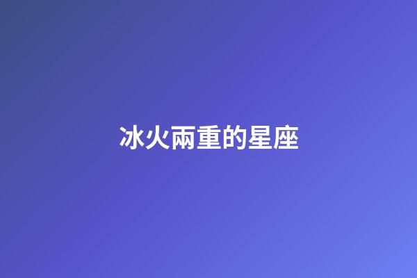冰火兩重的星座-第1張-星座運勢-玄機派