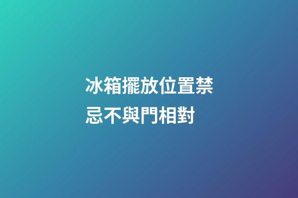 冰箱擺放位置禁忌不與門相對