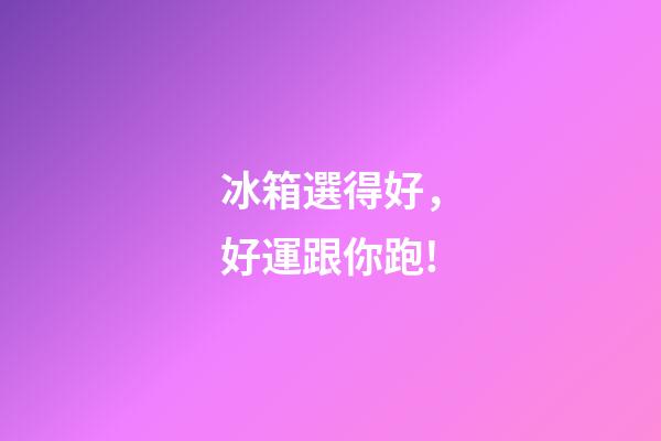 冰箱選得好，好運跟你跑!