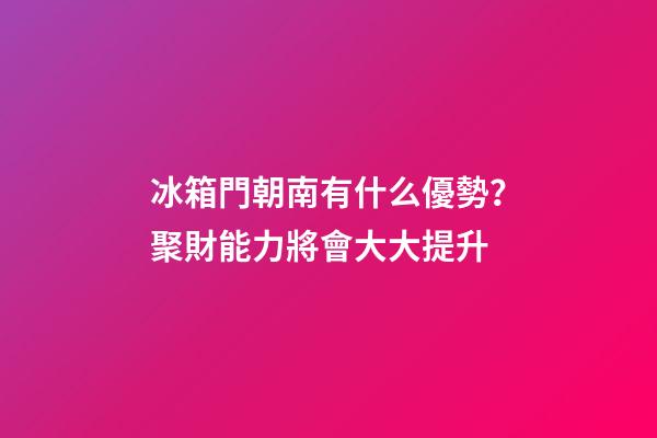 冰箱門朝南有什么優勢？聚財能力將會大大提升