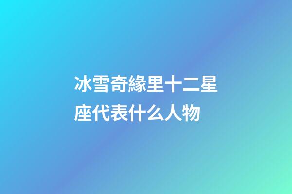 冰雪奇緣里十二星座代表什么人物-第1張-星座運勢-玄機派