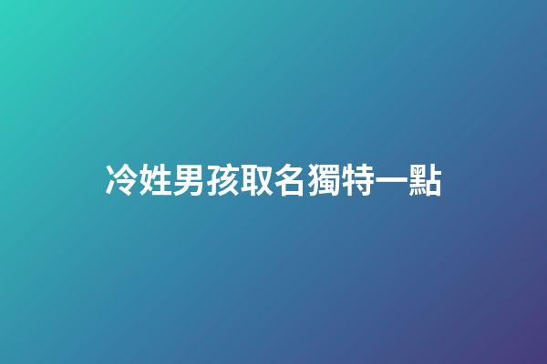 冷姓男孩取名獨特一點(冷姓男孩取名獨特一點的名字)-第1張-男孩起名-玄機派
