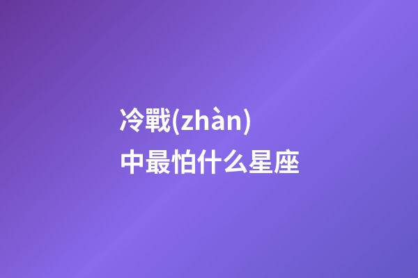冷戰(zhàn)中最怕什么星座-第1張-星座運(yùn)勢(shì)-玄機(jī)派