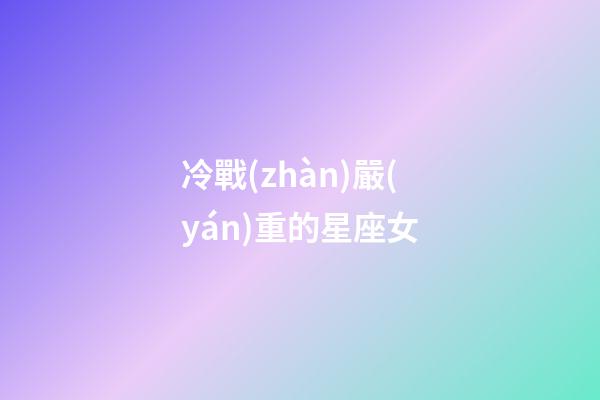 冷戰(zhàn)嚴(yán)重的星座女-第1張-星座運(yùn)勢(shì)-玄機(jī)派