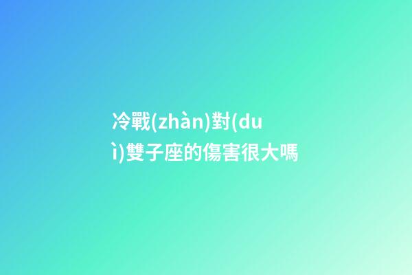 冷戰(zhàn)對(duì)雙子座的傷害很大嗎-第1張-星座運(yùn)勢(shì)-玄機(jī)派