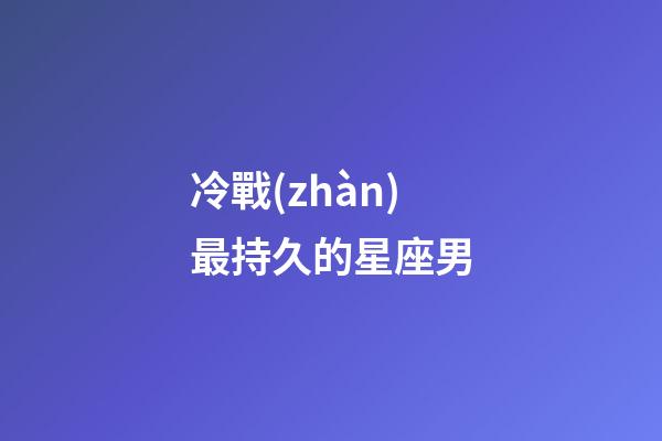 冷戰(zhàn)最持久的星座男-第1張-星座運勢-玄機派