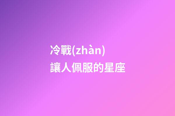 冷戰(zhàn)讓人佩服的星座-第1張-星座運(yùn)勢(shì)-玄機(jī)派