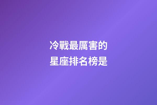 冷戰最厲害的星座排名榜是-第1張-星座運勢-玄機派