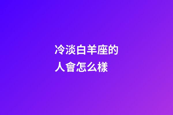 冷淡白羊座的人會怎么樣-第1張-星座運勢-玄機派