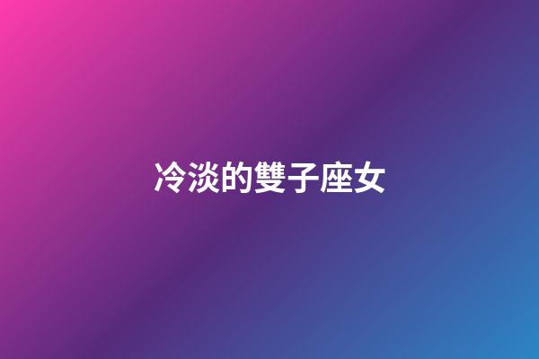 冷淡的雙子座女-第1張-星座運勢-玄機派