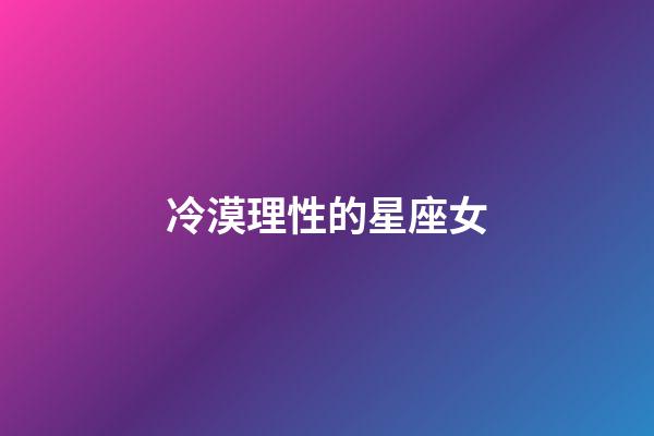 冷漠理性的星座女-第1張-星座運勢-玄機派