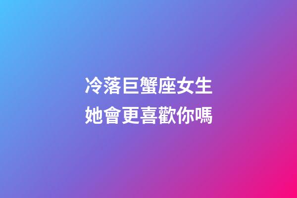 冷落巨蟹座女生她會更喜歡你嗎-第1張-星座運勢-玄機派