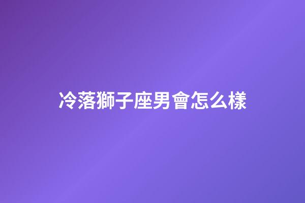 冷落獅子座男會怎么樣-第1張-星座運勢-玄機派