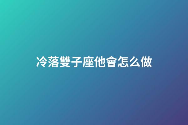 冷落雙子座他會怎么做-第1張-星座運勢-玄機派