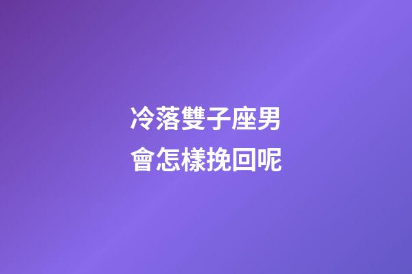 冷落雙子座男會怎樣挽回呢-第1張-星座運勢-玄機派