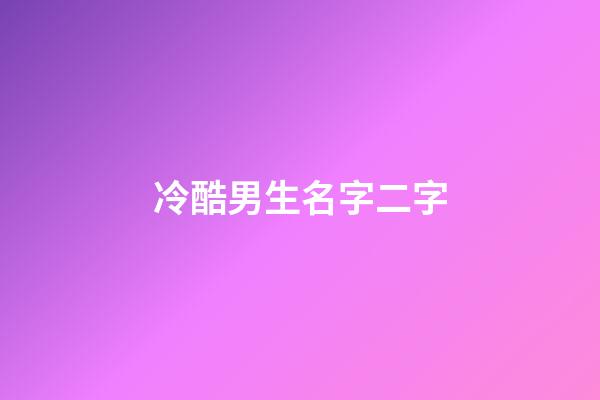 冷酷男生名字二字(好聽冷酷的男二字名字大全)-第1張-男孩起名-玄機派