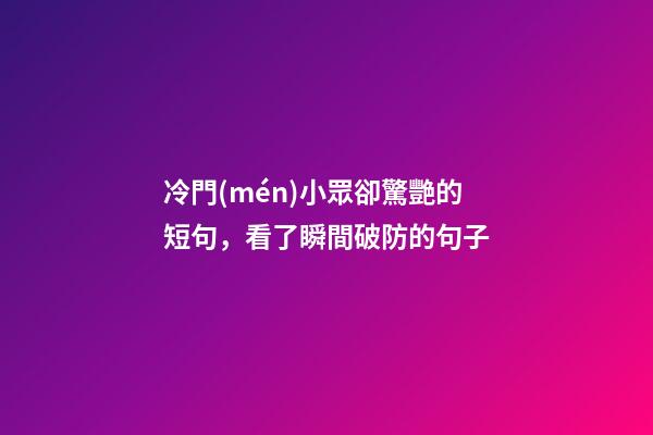 冷門(mén)小眾卻驚艷的短句，看了瞬間破防的句子-第1張-觀點(diǎn)-玄機(jī)派