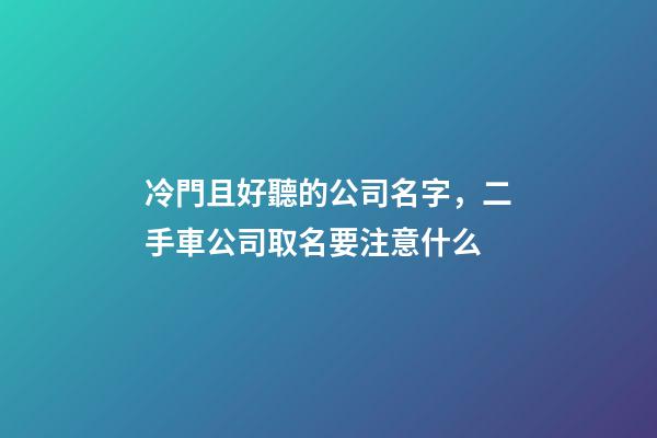 冷門且好聽的公司名字，二手車公司取名要注意什么