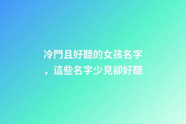 冷門且好聽的女孩名字，這些名字少見卻好聽