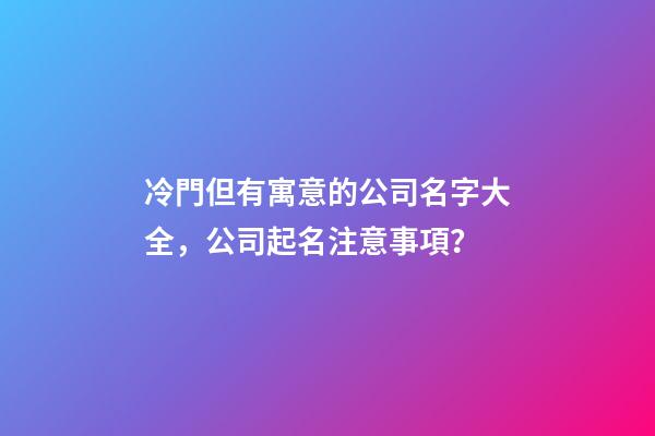 冷門但有寓意的公司名字大全，公司起名注意事項？-第1張-公司起名-玄機派