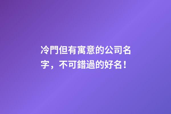 冷門但有寓意的公司名字，不可錯過的好名！
