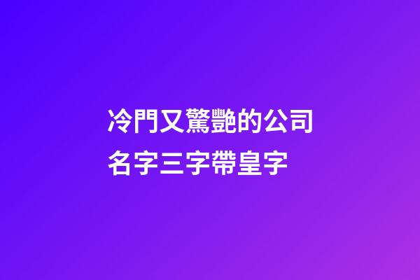 冷門又驚艷的公司名字三字帶皇字-第1張-公司起名-玄機派