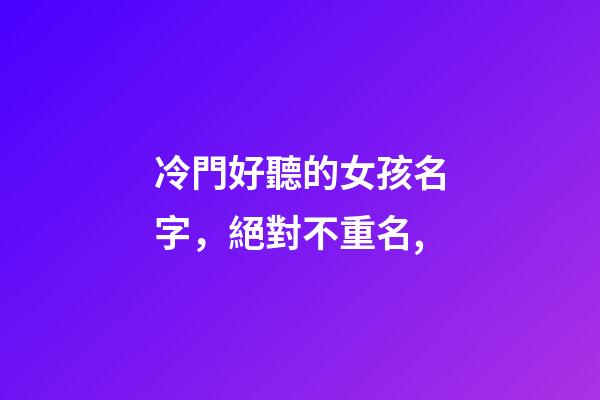 冷門好聽的女孩名字，絕對不重名,