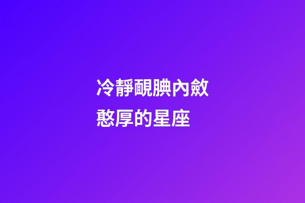 冷靜靦腆內斂憨厚的星座