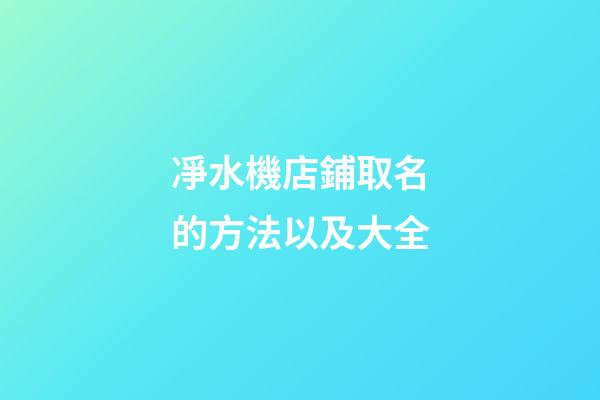凈水機店鋪取名的方法以及大全-第1張-店鋪起名-玄機派