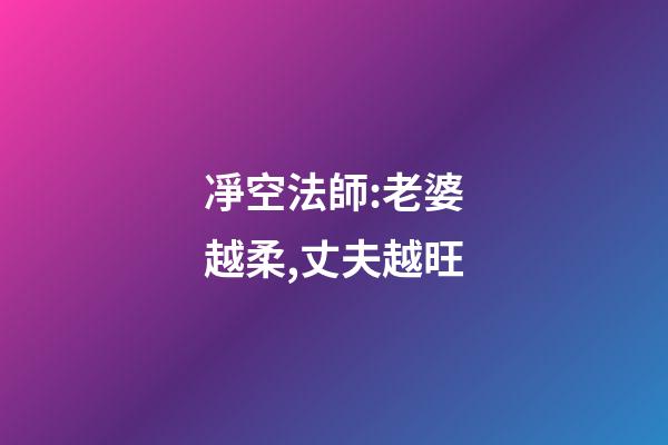 凈空法師:老婆越柔,丈夫越旺