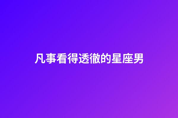 凡事看得透徹的星座男-第1張-星座運勢-玄機派