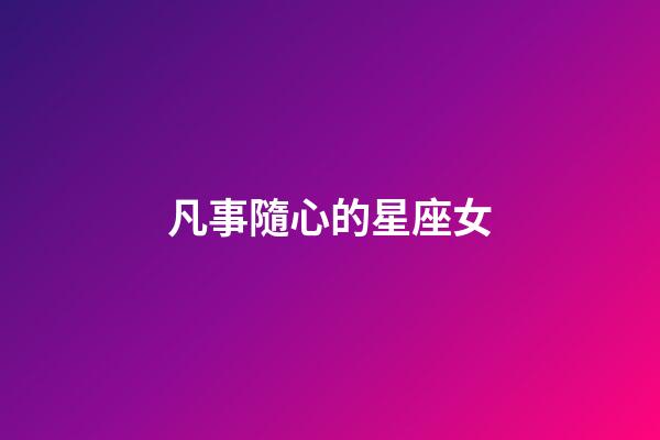凡事隨心的星座女-第1張-星座運勢-玄機派