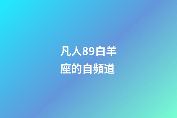 凡人89白羊座的自頻道-第1張-星座運勢-玄機派