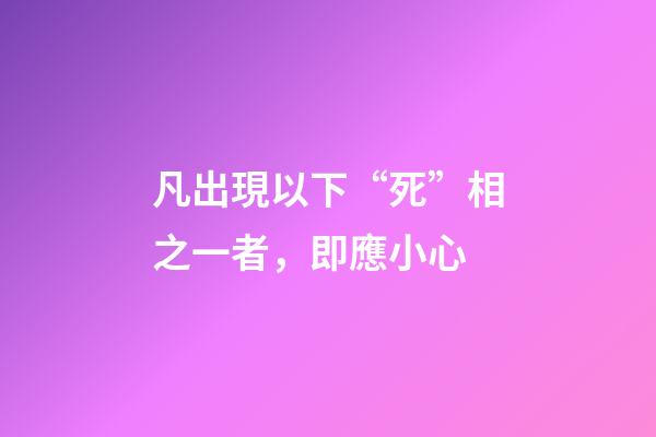 凡出現以下“死”相之一者，即應小心