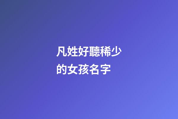 凡姓好聽稀少的女孩名字(凡姓起名)-第1張-女孩起名-玄機派