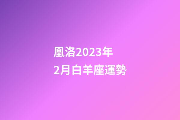 凰洛2023年2月白羊座運勢-第1張-星座運勢-玄機派