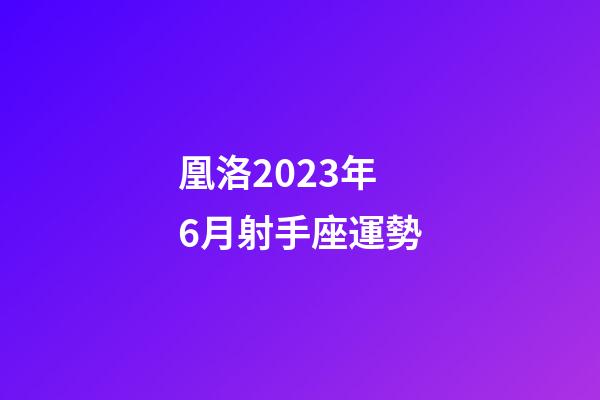 凰洛2023年6月射手座運勢-第1張-星座運勢-玄機派