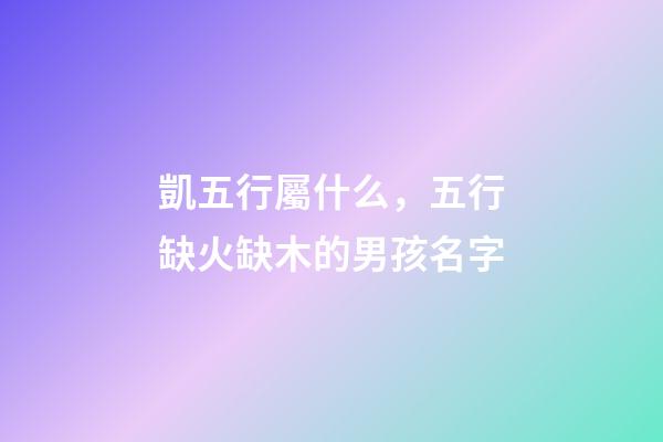 凱五行屬什么，五行缺火缺木的男孩名字(帶解釋)-第1張-觀點(diǎn)-玄機(jī)派